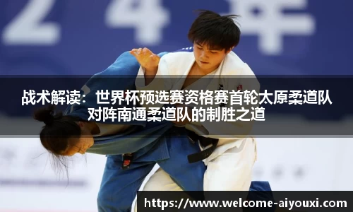 战术解读：世界杯预选赛资格赛首轮太原柔道队对阵南通柔道队的制胜之道