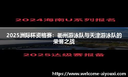 2025洲际杯资格赛：衢州游泳队与天津游泳队的荣誉之战