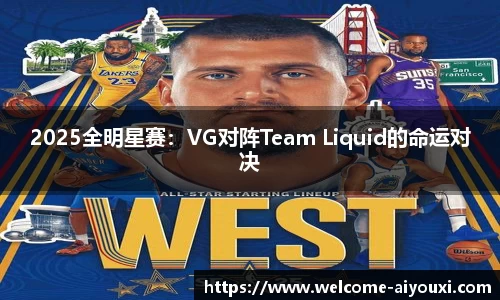 2025全明星赛：VG对阵Team Liquid的命运对决